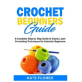 Crochet Beginners Guide: A Complete Step by Step Guide to Easily Learn Crocheting Techniques for Absolute Beginners. Includes Illustrations and - Paperback