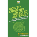 How To Crochet Recycled Materials: Your Step By Step Guide To Crocheting Recycled Materials - Hardcover
